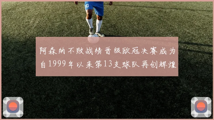 阿森纳不败战绩晋级欧冠决赛成为自1999年以来第13支球队再创辉煌