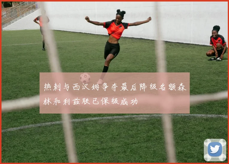 热刺与西汉姆争夺最后降级名额森林和利兹联已保级成功