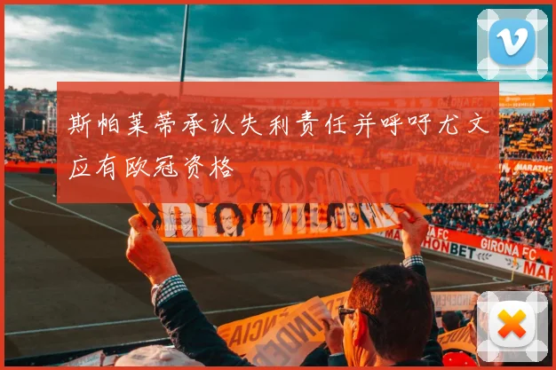 斯帕莱蒂承认失利责任并呼吁尤文应有欧冠资格