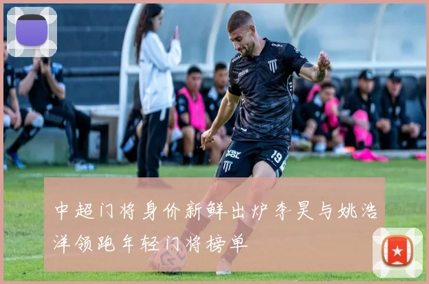 中超门将身价新鲜出炉李昊与姚浩洋领跑年轻门将榜单