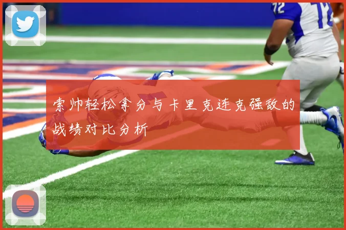 索帅轻松拿分与卡里克连克强敌的战绩对比分析
